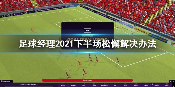 《足球经理2021》下半场松懈怎么办 下半场松懈解决办法