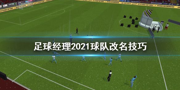 《足球经理2021》怎么给球队改名 球队改名技巧