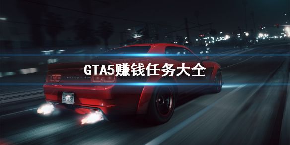 《GTA5》赚钱任务有哪些 赚钱任务大全