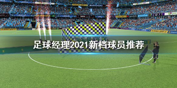 《足球经理2021》新档球员用什么 新档球员推荐