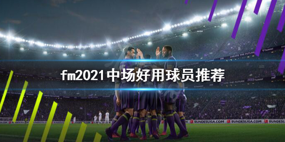 《足球经理2021》中场球员怎么选？中场好用球员推荐