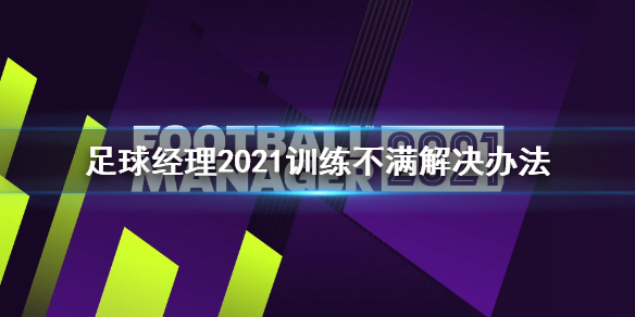 《足球经理2021》训练不满怎么办 训练不满解决办法