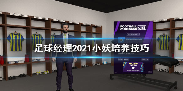 《足球经理2021》怎么培养小妖 小妖培养技巧