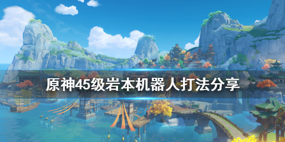 《原神》45级岩本机器人怎么打 45级岩本机器人打法分享