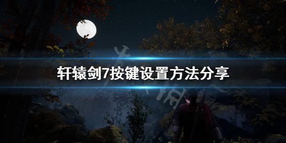 《轩辕剑7》按键怎么设置？按键设置方法分享