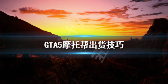 《GTA5》摩托帮怎么出货 摩托帮出货技巧