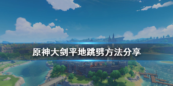 《原神》大剑怎么平地跳劈 大剑平地跳劈方法分享