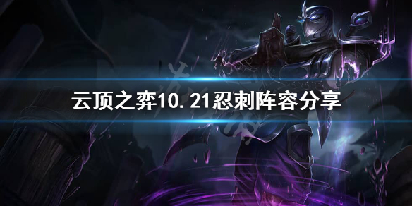 《云顶之弈》10.21忍刺怎么玩？10.21忍刺阵容分享