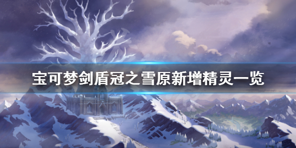 《宝可梦剑盾》冠之雪原新增图鉴有什么 冠之雪原新增精灵一览