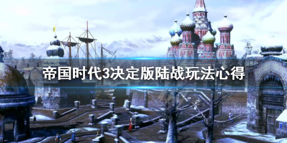 《帝国时代3决定版》陆战攻略怎么过？陆战玩法心得