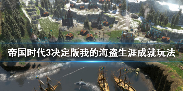 《帝国时代3决定版》我的海盗生涯成就怎么玩 我的海盗生涯成就玩法一览