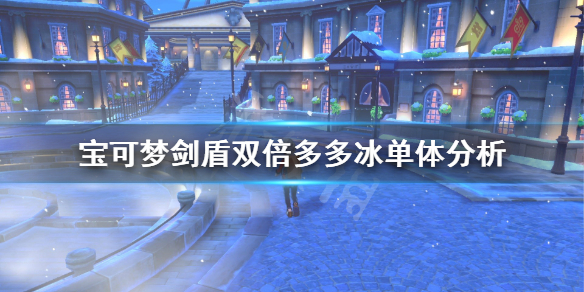 《宝可梦剑盾》双倍多多冰对战怎么样 双倍多多冰单体分析