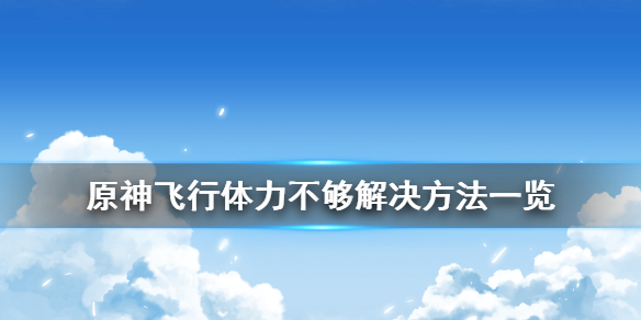 《原神》飞行体力不够怎么办 飞行体力不够解决方法一览