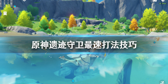 《原神》遗迹守卫最速打法技巧 遗迹守卫怎么快速击杀？