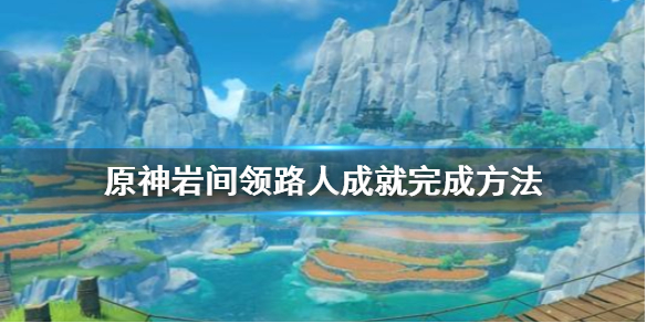 《原神》岩间领路人成就怎么做 岩间领路人成就完成方法