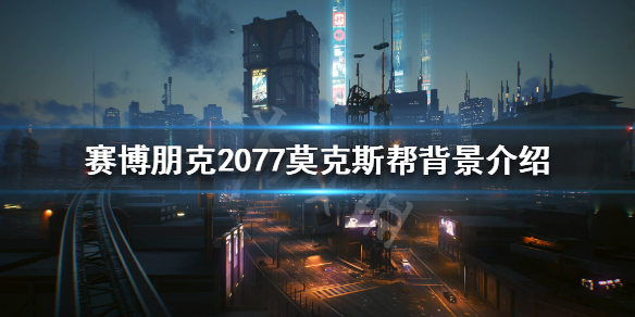 《赛博朋克2077》莫克斯帮是什么？莫克斯帮背景介绍