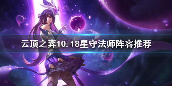 《云顶之弈》10.18星守法师怎么玩？10.18星守法师阵容推荐