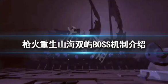 《枪火重生》山海双屿怎么打？山海双屿BOSS机制介绍