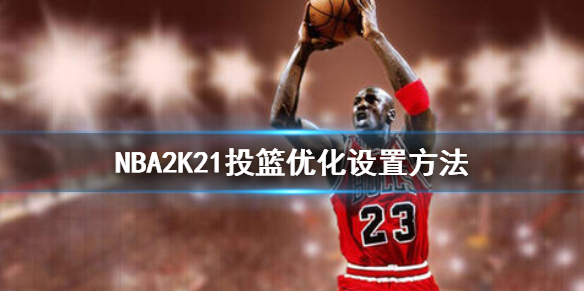 《NBA2K21》投篮怎么优化 投篮优化设置方法