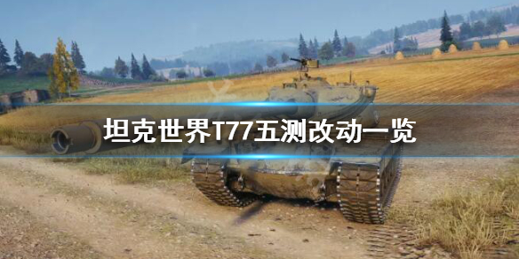 《坦克世界》T77怎么样？T77五测改动一览