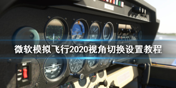 《微软模拟飞行》视角怎么设置？视角设置教程