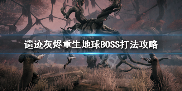 《遗迹灰烬重生》地球BOSS都有哪些？地球BOSS打法攻略