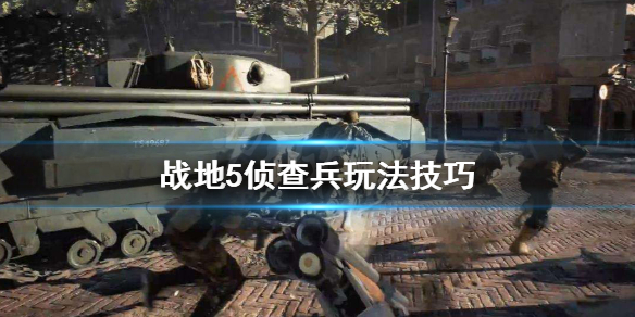 《战地5》侦查兵怎么玩 侦查兵玩法技巧