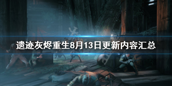 《遗迹灰烬重生》8月13日更新内容汇总 8月13日更新了哪些内容？