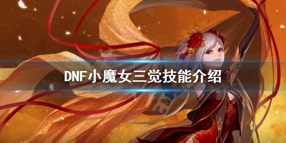 《DNF》小魔女三觉技能是什么 小魔女三觉技能介绍