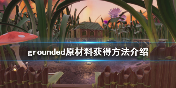 《禁闭求生》原材料有什么 grounded原材料获得方法介绍