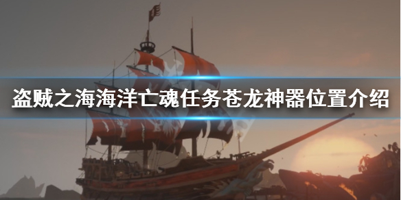 《盗贼之海》苍龙神器在哪里 海洋亡魂任务苍龙神器位置介绍