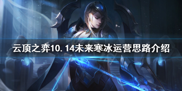 《云顶之弈》10.14未来寒冰怎么运营 10.14未来寒冰运营思路介绍