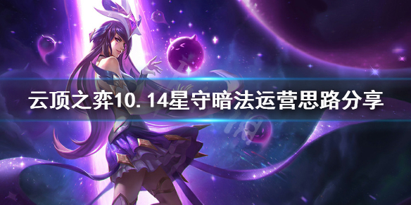 《云顶之弈》10.14星守暗法怎么上分 10.14星守暗法运营思路分享