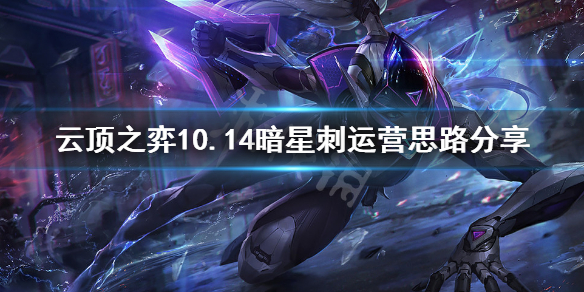 《云顶之弈》10.14四暗星四刺怎么运营 10.14暗星刺运营思路分享