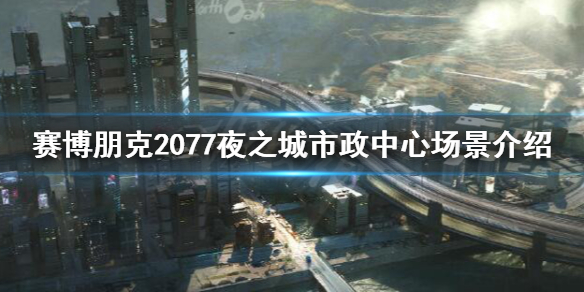 《赛博朋克2077》夜之城市政中心场景介绍 市政中心怎么样？