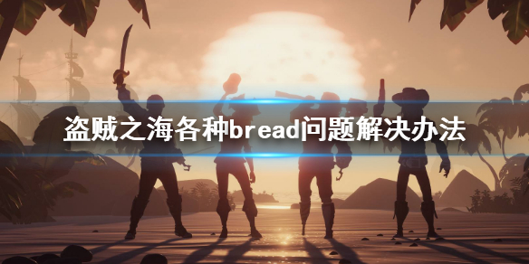 《盗贼之海》遇到各种bread问题怎么办 各种bread问题解决办法