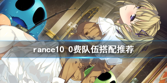 《兰斯10决战》0费队怎么玩 Rance10 0费队伍搭配推荐