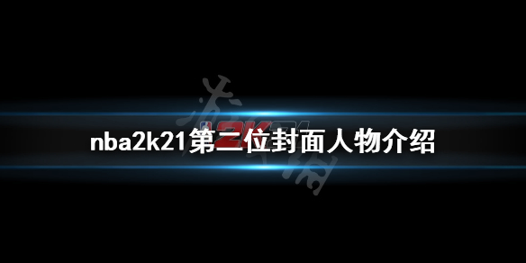 《NBA2K21》封面人物第二位是谁 第二位封面人物介绍