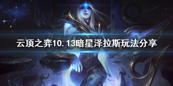 《云顶之弈》10.13暗星泽拉斯怎么玩 10.13暗星泽拉斯玩法分享