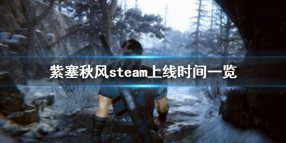 《紫塞秋风》steam上什么时候发售？steam上线时间一览