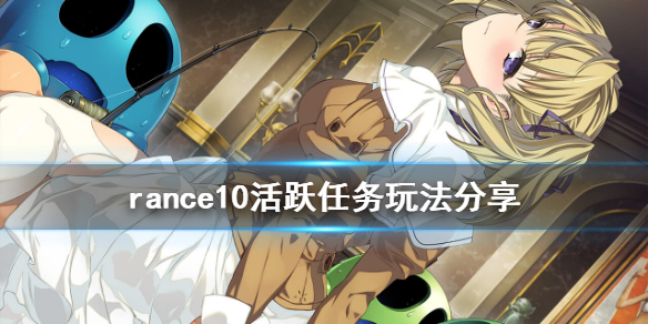 《兰斯10决战》活跃任务怎么玩 rance10活跃任务玩法分享