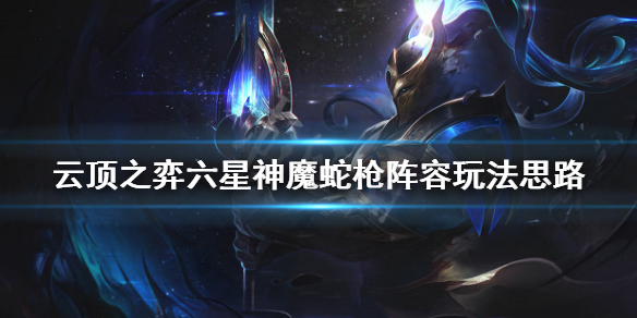 《云顶之弈》六星神魔蛇枪阵容怎么玩 六星神魔蛇枪阵容玩法思路