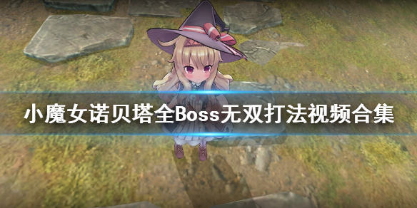 《小魔女诺贝塔》全Boss无双打法视频合集 全boss有哪些？