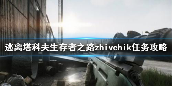 《逃离塔科夫》生存者之路zhivchik任务怎么做 生存者之路zhivchik任务完成办法