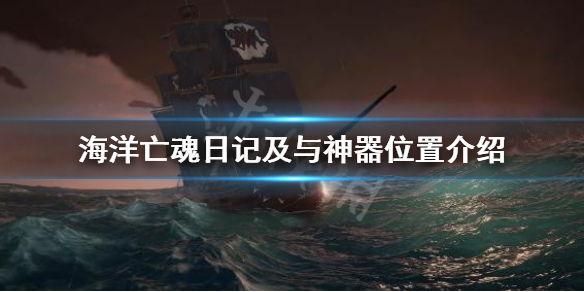 《盗贼之海》海洋亡魂日记在哪？海洋亡魂日记及与神器位置介绍