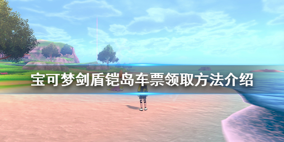 《宝可梦剑盾》铠岛车票哪里拿？铠岛车票领取方法介绍