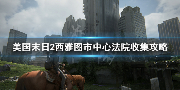《美国末日2》西雅图市中心法院收集攻略 西雅图法院在哪里？