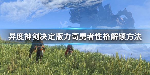 《异度之刃决定版》力奇怎么解锁勇者性格 力奇勇者性格解锁方法