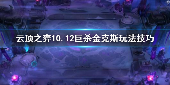 《云顶之弈》10.12巨杀金克斯怎么玩 10.12巨杀金克斯玩法技巧