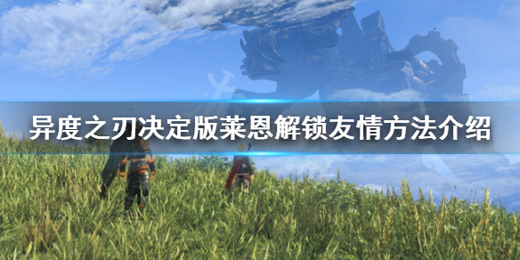 《异度之刃决定版》莱恩友情性格怎么解锁 莱恩解锁友情方法介绍